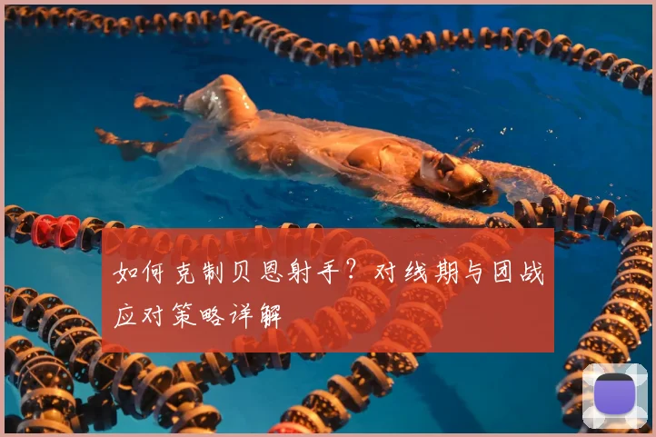 如何克制贝恩射手？对线期与团战应对策略详解