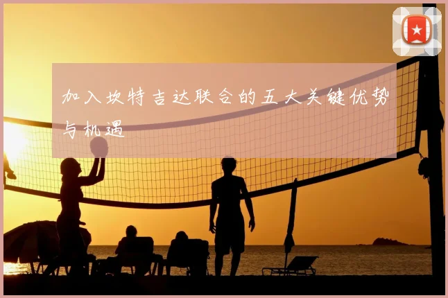 加入坎特吉达联合的五大关键优势与机遇