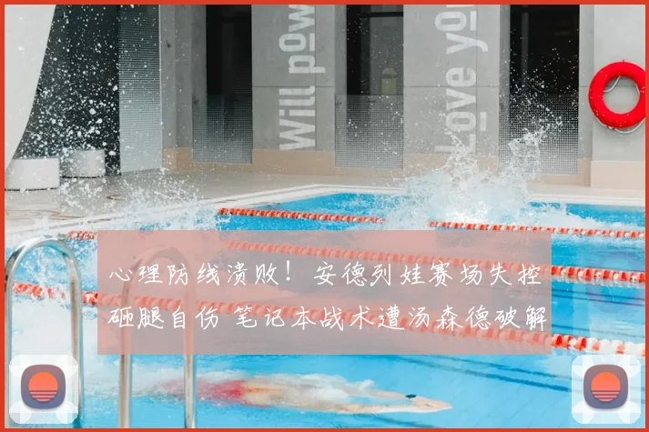 心理防线溃败！安德列娃赛场失控砸腿自伤 笔记本战术遭汤森德破解