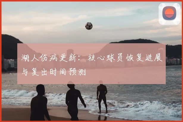 湖人伤病更新：核心球员恢复进展与复出时间预测