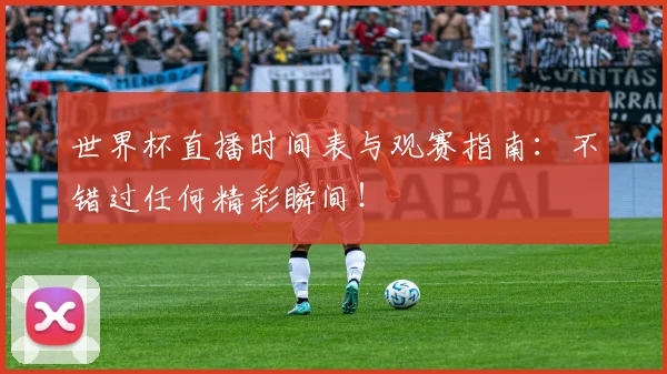 世界杯直播时间表与观赛指南：不错过任何精彩瞬间！