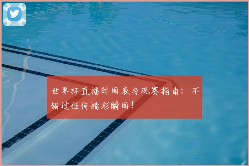 世界杯直播时间表与观赛指南：不错过任何精彩瞬间！