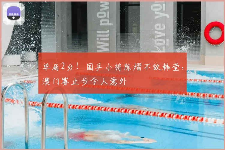 单局2分！国乒小将陈熠不敌韩莹，澳门赛止步令人意外