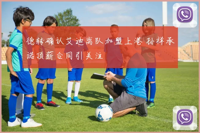 德转确认艾迪离队加盟上港 孙祥承诺顶薪合同引关注