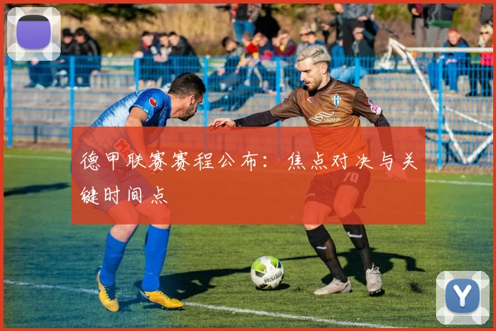 德甲联赛赛程公布：焦点对决与关键时间点