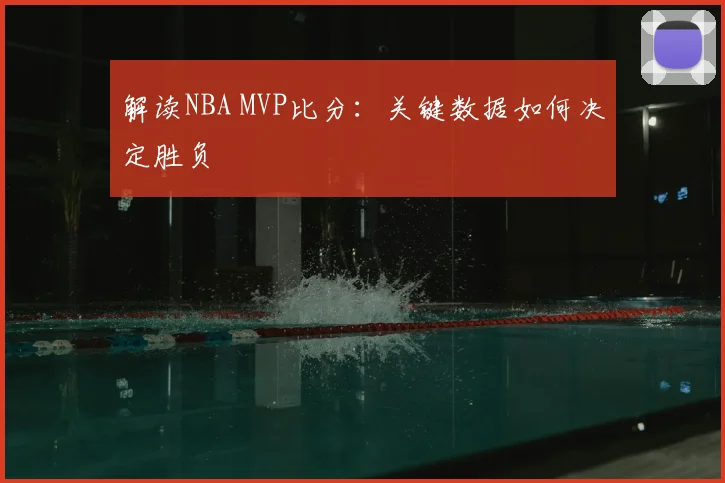 解读NBA MVP比分：关键数据如何决定胜负