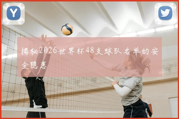 揭秘2026世界杯48支球队名单的安全隐患