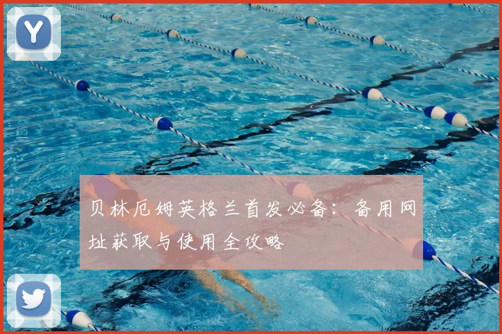 贝林厄姆英格兰首发必备：备用网址获取与使用全攻略