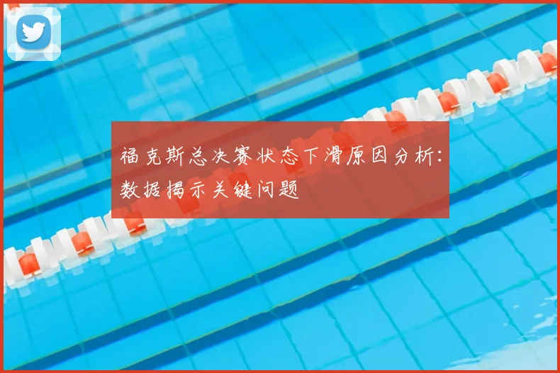 福克斯总决赛状态下滑原因分析：数据揭示关键问题