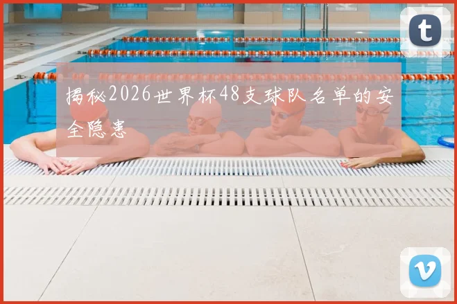 揭秘2026世界杯48支球队名单的安全隐患