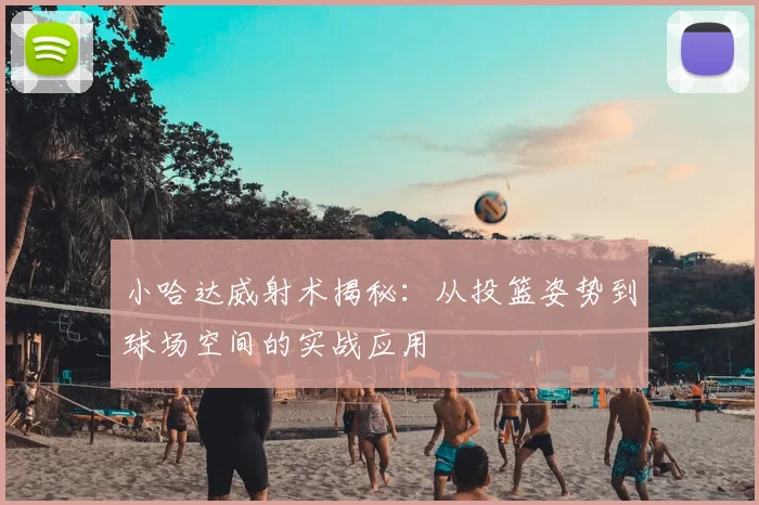 小哈达威射术揭秘：从投篮姿势到球场空间的实战应用